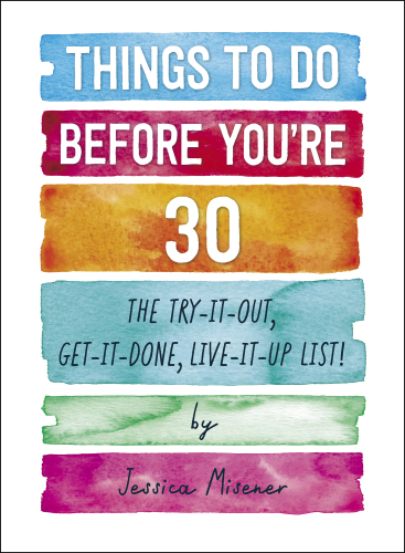 Things to Do Before You’re 30: The Try-It-Out, Get-It-Done, Live-It-Up List